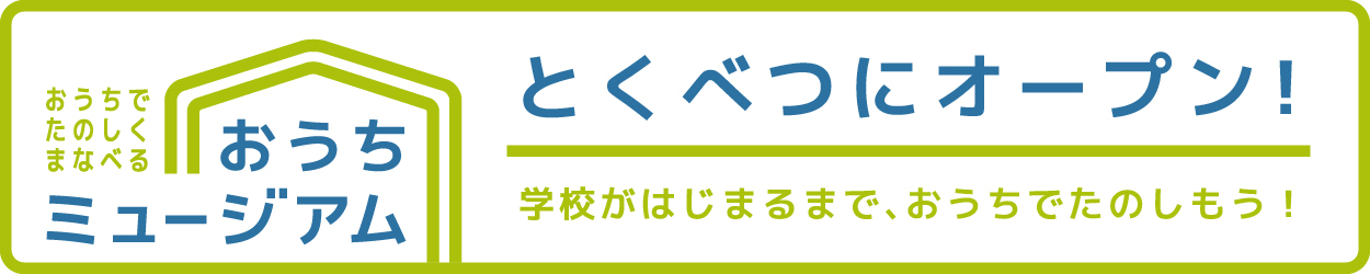 おうちでたのしくまなべる　おうちミュージアム